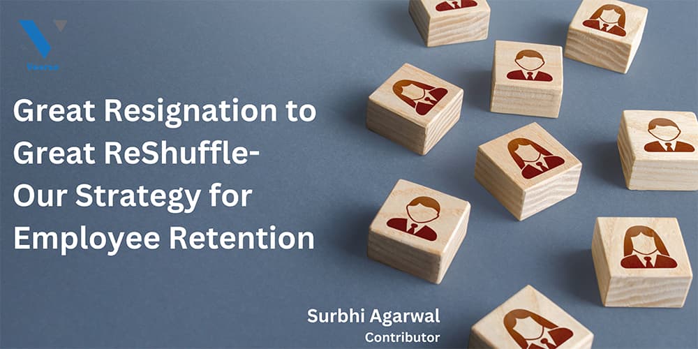 GREAT RESIGNATION TO GREAT RESHUFFLE- OUR STRATEGY FOR EMPLOYEE RETENTION